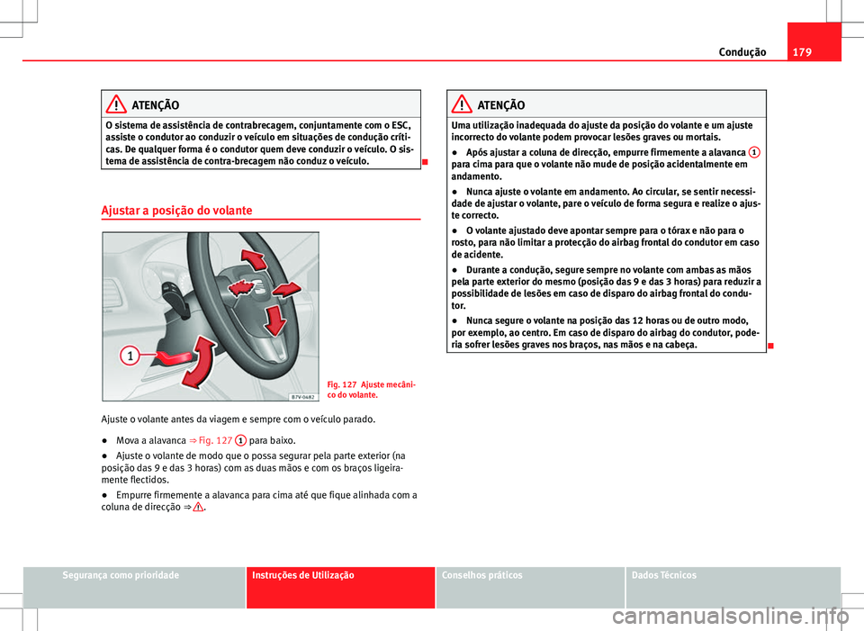Seat Alhambra 2013  Manual do proprietário (in Portuguese)  179
Condução
ATENÇÃO
O sistema de assistência de contrabrecagem, conjuntamente com o ESC,
assiste o condutor ao conduzir o veículo em situações de condução críti-
cas. De qualquer forma é 