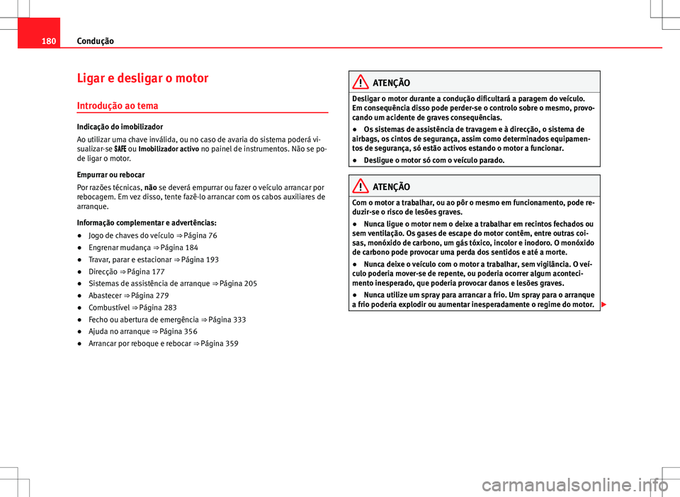 Seat Alhambra 2013  Manual do proprietário (in Portuguese)  180Condução
Ligar e desligar o motor
Introdução ao tema
Indicação do imobilizador
Ao utilizar uma chave inválida, ou no caso de avaria do sistema poderá vi-
sualizar-se  ou Imobili