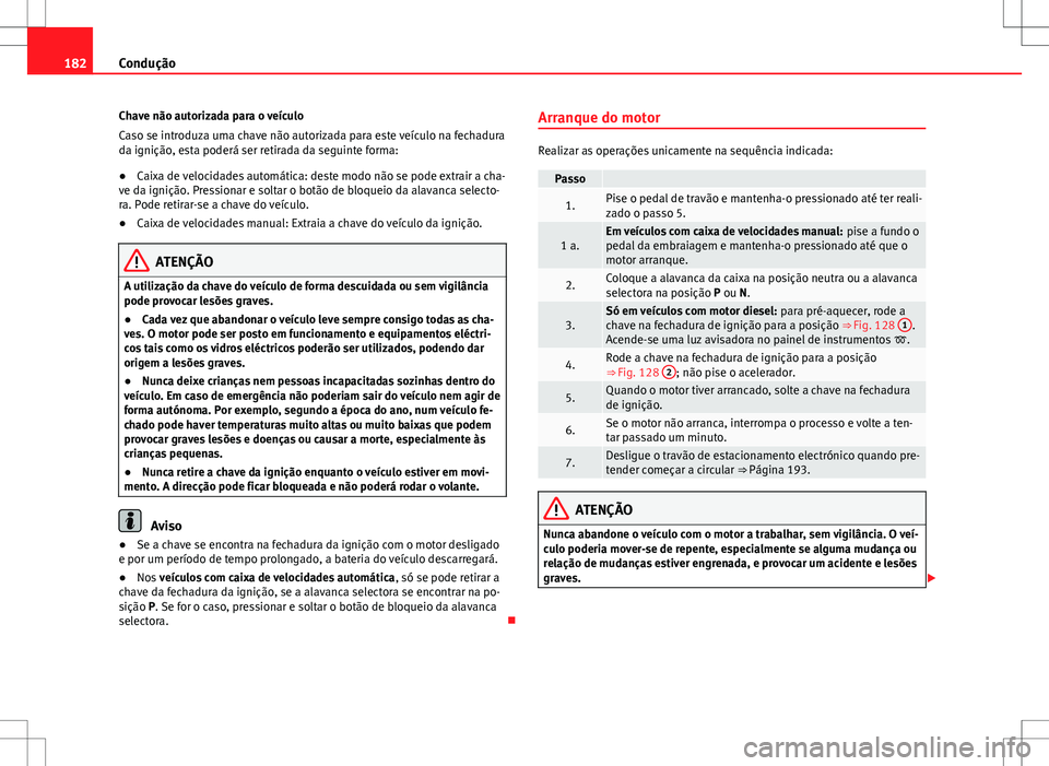 Seat Alhambra 2013  Manual do proprietário (in Portuguese)  182Condução
Chave não autorizada para o veículo
Caso se introduza uma chave não autorizada para este veículo na fechadura
da ignição, esta poderá ser retirada da seguinte forma:
● Caixa de 