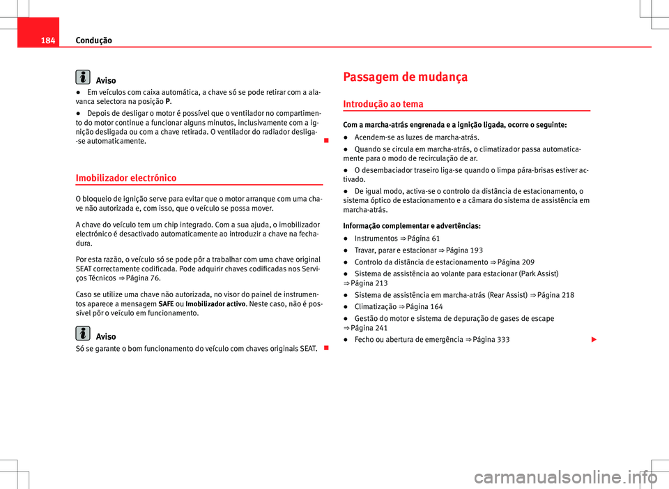 Seat Alhambra 2013  Manual do proprietário (in Portuguese)  184Condução
Aviso
● Em veículos com caixa automática, a chave só se pode retirar com a ala-
vanca selectora na posição P.
● Depois de desligar o motor é possível que o ventilador no compa