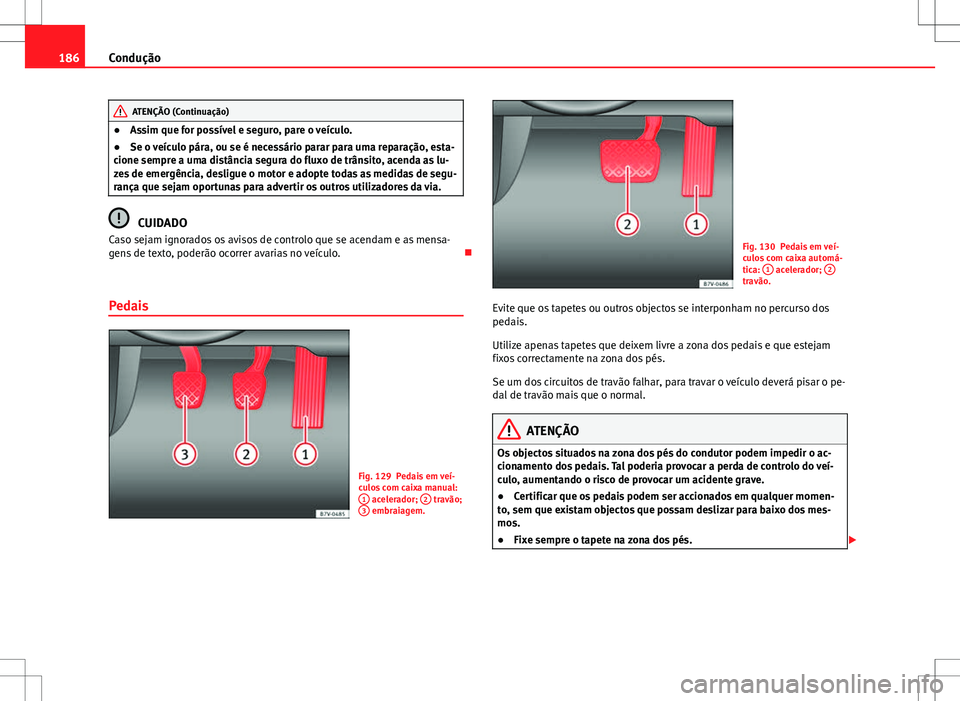 Seat Alhambra 2013  Manual do proprietário (in Portuguese)  186Condução
ATENÇÃO (Continuação)
● Assim que for possível e seguro, pare o veículo.
● Se o veículo pára, ou se é necessário parar para uma reparação, esta-
cione sempre a uma distâ