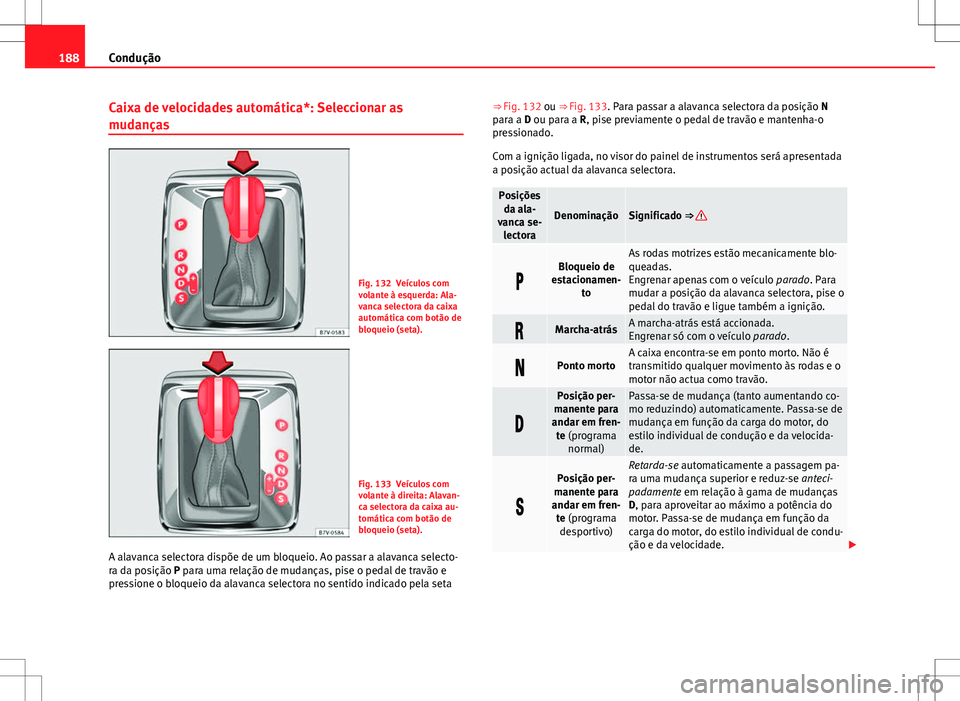 Seat Alhambra 2013  Manual do proprietário (in Portuguese)  188Condução
Caixa de velocidades automática*: Seleccionar as
mudanças
Fig. 132 Veículos com
volante à esquerda: Ala-
vanca selectora da caixa
automática com botão de
bloqueio (seta).
Fig. 133 