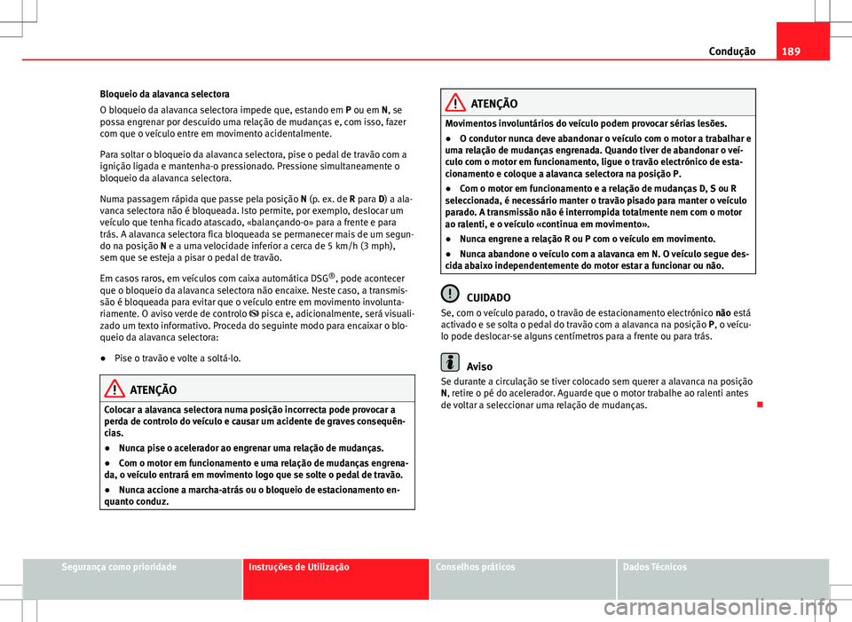 Seat Alhambra 2013  Manual do proprietário (in Portuguese)  189
Condução
Bloqueio da alavanca selectora
O bloqueio da alavanca selectora impede que, estando em P ou em N, se
possa engrenar por descuido uma relação de mudanças e, com isso, fazer
com que o 
