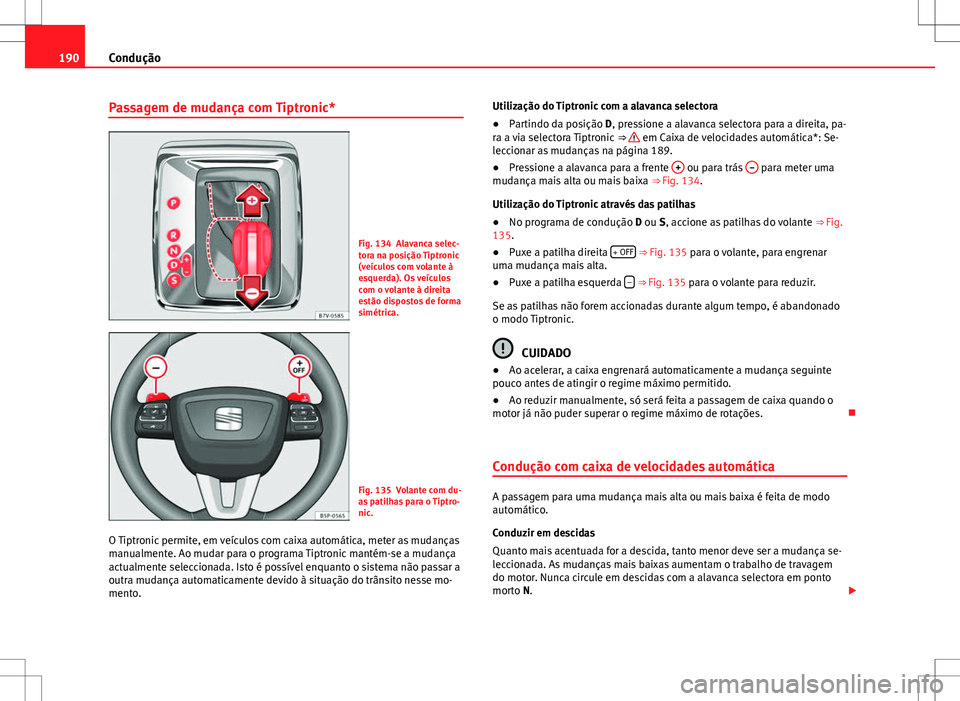 Seat Alhambra 2013  Manual do proprietário (in Portuguese)  190Condução
Passagem de mudança com Tiptronic*
Fig. 134 Alavanca selec-
tora na posição Tiptronic
(veículos com volante à
esquerda). Os veículos
com o volante à direita
estão dispostos de fo