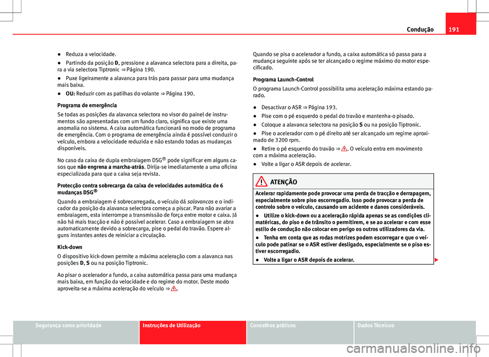 Seat Alhambra 2013  Manual do proprietário (in Portuguese)  191
Condução
● Reduza a velocidade.
● Partindo da posição D, pressione a alavanca selectora para a direita, pa-
ra a via selectora Tiptronic  ⇒ Página 190.
● Puxe ligeiramente a alavanc