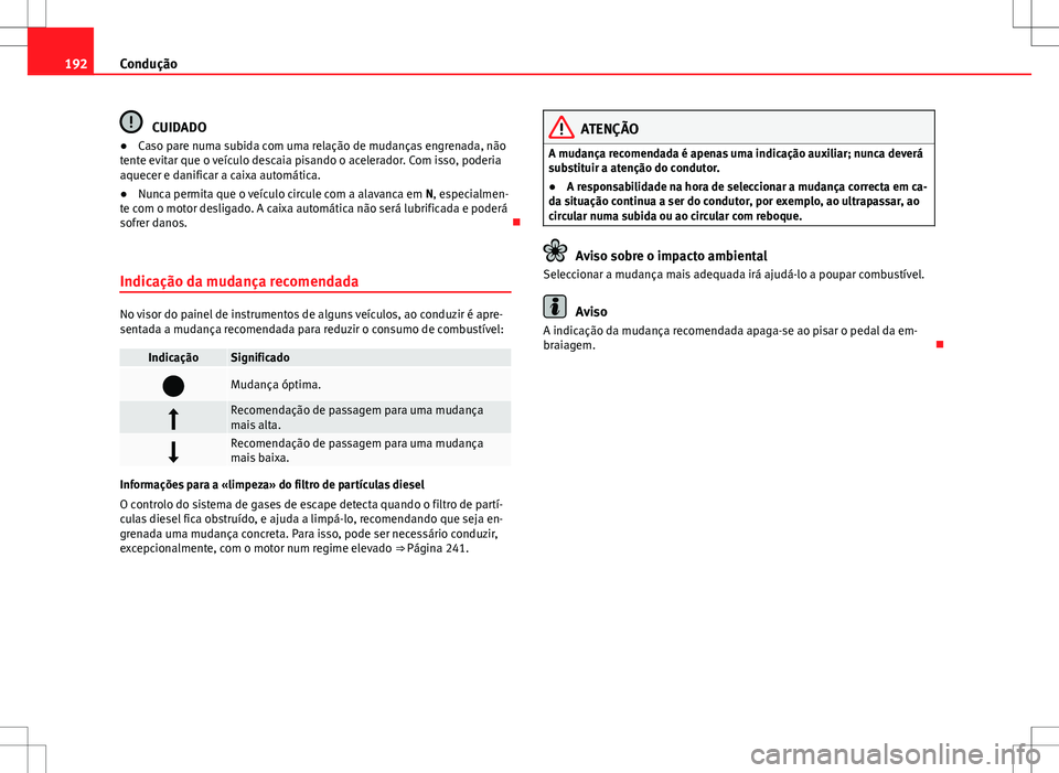 Seat Alhambra 2013  Manual do proprietário (in Portuguese)  192Condução
CUIDADO
● Caso pare numa subida com uma relação de mudanças engrenada, não
tente evitar que o veículo descaia pisando o acelerador. Com isso, poderia
aquecer e danificar a caixa a
