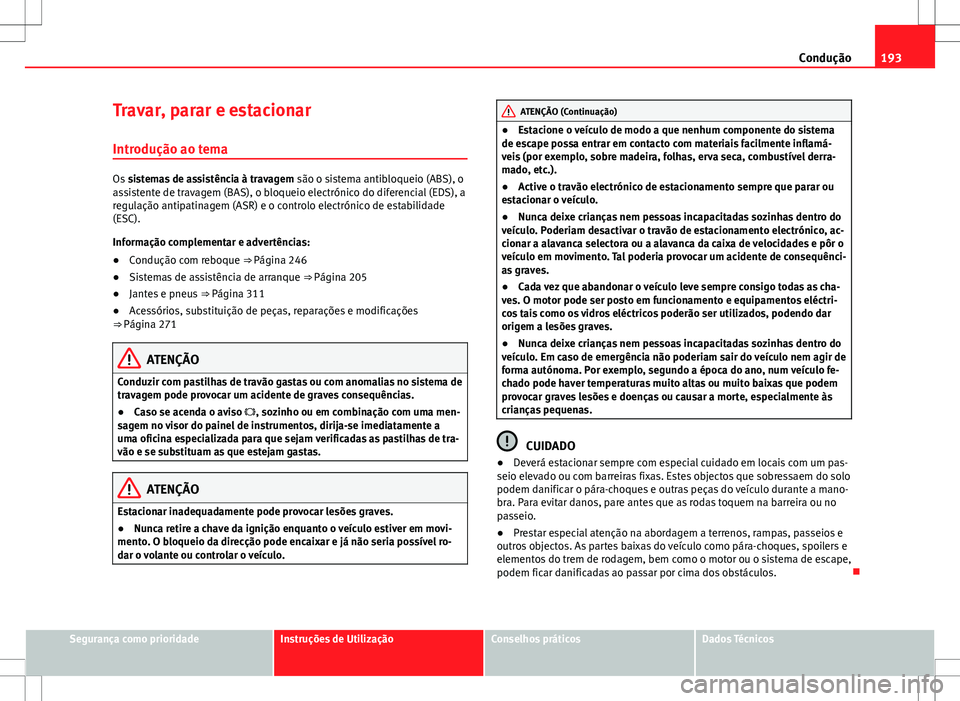 Seat Alhambra 2013  Manual do proprietário (in Portuguese)  193
Condução
Travar, parar e estacionar
Introdução ao tema
Os  sistemas de assistência à travagem  são o sistema antibloqueio (ABS), o
assistente de travagem (BAS), o bloqueio electrónico do d