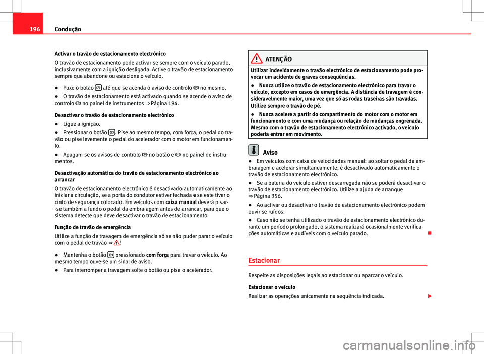 Seat Alhambra 2013  Manual do proprietário (in Portuguese)  196Condução
Activar o travão de estacionamento electrónico
O travão de estacionamento pode activar-se sempre com o veículo parado,
inclusivamente com a ignição desligada. Active o travão de e