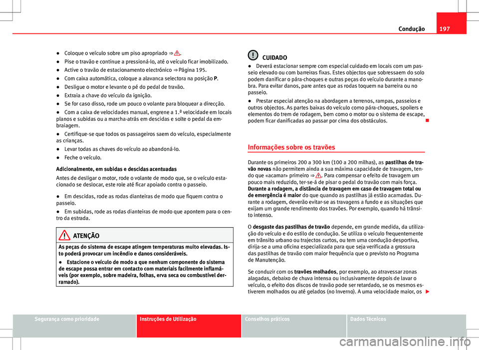 Seat Alhambra 2013  Manual do proprietário (in Portuguese)  197
Condução
● Coloque o veículo sobre um piso apropriado  ⇒ 
.
● Pise o travão e continue a pressioná-lo, até o veículo ficar imobilizado.
● Active o travão de estacionamento electr