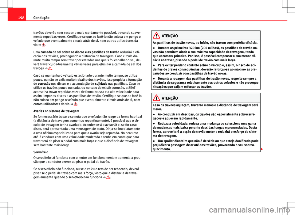 Seat Alhambra 2013  Manual do proprietário (in Portuguese)  198Condução
travões deverão «ser secos» o mais rapidamente possível, travando suave-
mente repetidas vezes. Certifique-se que ao fazê-lo não coloca em perigo o
veículo que eventualmente circ