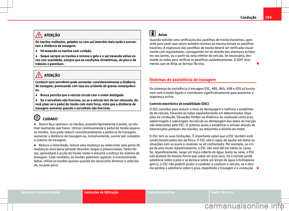 Seat Alhambra 2013  Manual do proprietário (in Portuguese)  199
Condução
ATENÇÃO
Os travões molhados, gelados ou com sal intervêm mais tarde e aumen-
tam a distância de travagem.
● Vá testando os travões com cuidado.
● Seque sempre os travões e r