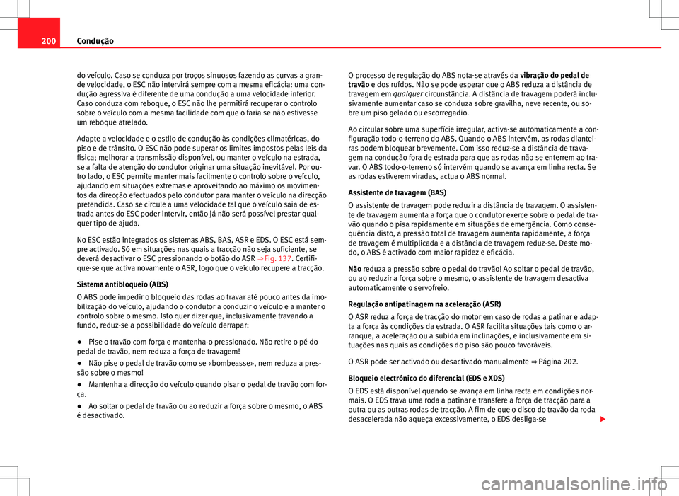 Seat Alhambra 2013  Manual do proprietário (in Portuguese)  200Condução
do veículo. Caso se conduza por troços sinuosos fazendo as curvas a gran-
de velocidade, o ESC não intervirá sempre com a mesma eficácia: uma con-
dução agressiva é diferente de 