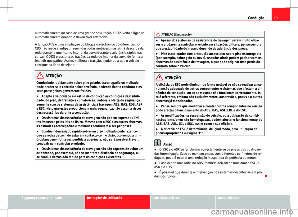 Seat Alhambra 2013  Manual do proprietário (in Portuguese)  201
Condução
automaticamente no caso de uma grande solicitação. O EDS volta a ligar-se
automaticamente quando o travão tiver arrefecido.
A função XDS é uma ampliação do bloqueio electrónico