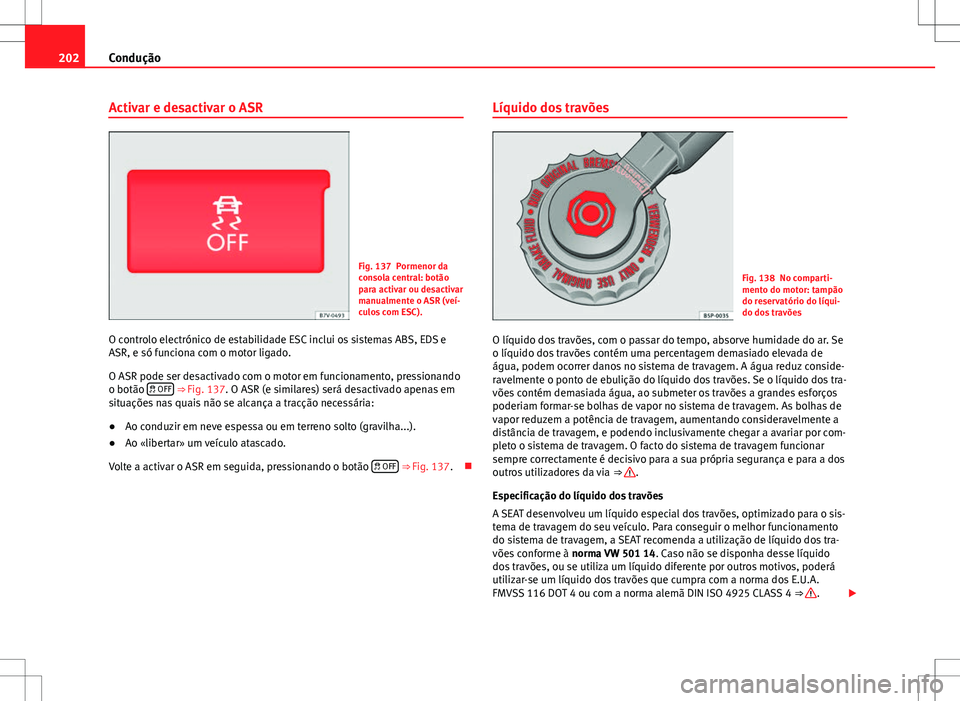 Seat Alhambra 2013  Manual do proprietário (in Portuguese)  202Condução
Activar e desactivar o ASR
Fig. 137 Pormenor da
consola central: botão
para activar ou desactivar
manualmente o ASR (veí-
culos com ESC).
O controlo electrónico de estabilidade ESC in
