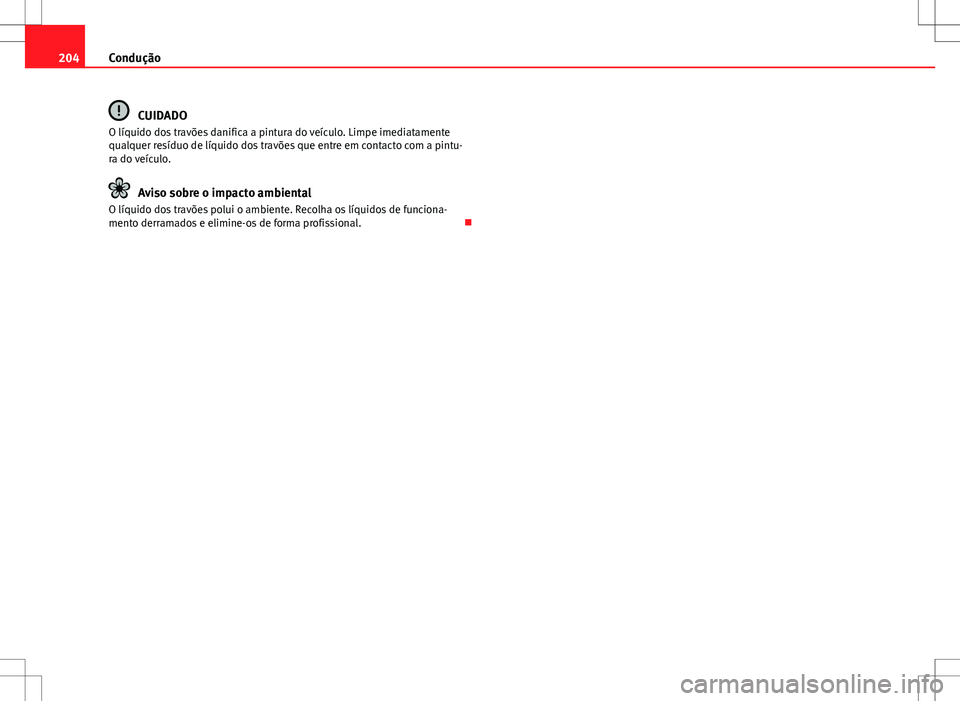 Seat Alhambra 2013  Manual do proprietário (in Portuguese)  204Condução
CUIDADO
O líquido dos travões danifica a pintura do veículo. Limpe imediatamente
qualquer resíduo de líquido dos travões que entre em contacto com a pintu-
ra do veículo.
Aviso so