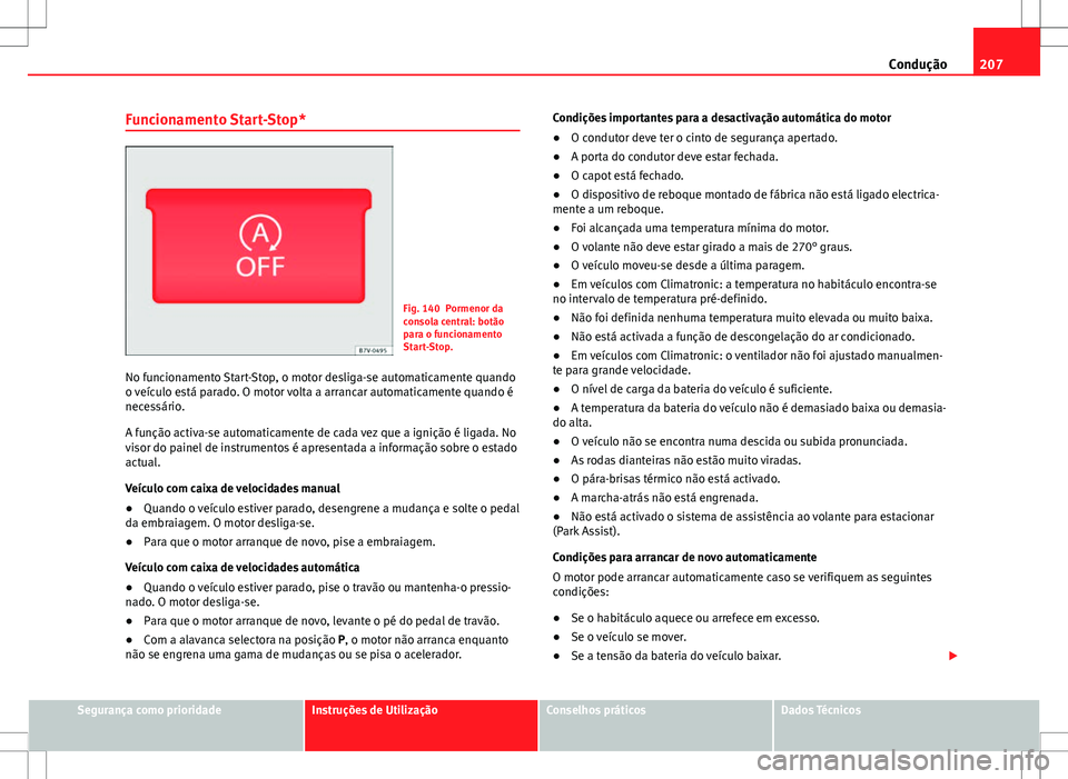 Seat Alhambra 2013  Manual do proprietário (in Portuguese)  207
Condução
Funcionamento Start-Stop*
Fig. 140 Pormenor da
consola central: botão
para o funcionamento
Start-Stop.
No funcionamento Start-Stop, o motor desliga-se automaticamente quando
o veículo