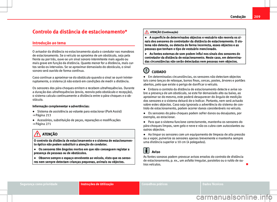 Seat Alhambra 2013  Manual do proprietário (in Portuguese)  209
Condução
Controlo da distância de estacionamento*
Introdução ao tema
O avisador da distância no estacionamento ajuda o condutor nas manobras
de estacionamento. Se o veículo se aproxima de u