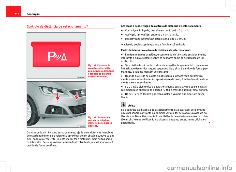 Seat Alhambra 2013  Manual do proprietário (in Portuguese)  210Condução
Controlo da distância de estacionamento*
Fig. 141 Pormenor da
consola central: botão
para activar ou desactivar
o controlo da distância
de estacionamento.
Fig. 142 Sensores do
control
