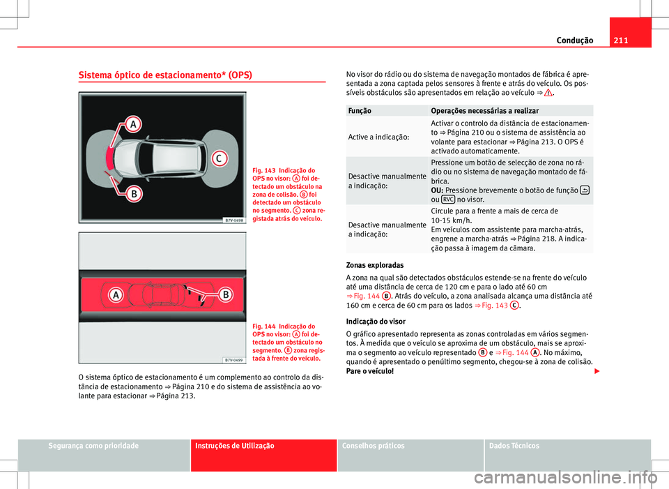 Seat Alhambra 2013  Manual do proprietário (in Portuguese)  211
Condução
Sistema óptico de estacionamento* (OPS)
Fig. 143 Indicação do
OPS no visor:  A foi de-
tectado um obstáculo na
zona de colisão.  B
 foi
detectado um obstáculo
no segmento.  C
 zon