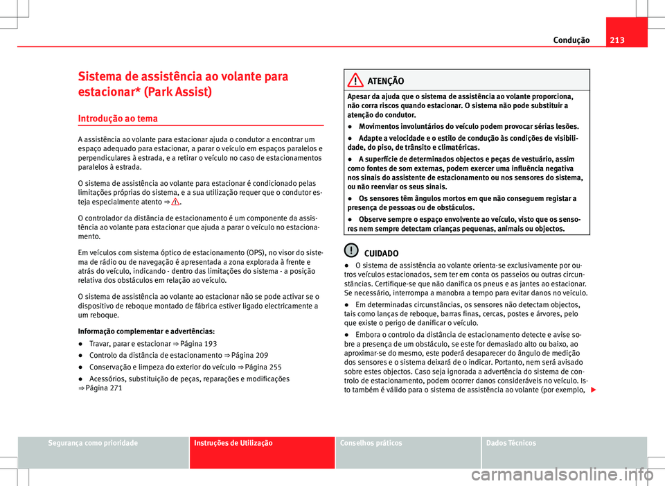 Seat Alhambra 2013  Manual do proprietário (in Portuguese)  213
Condução
Sistema de assistência ao volante para
estacionar* (Park Assist)
Introdução ao tema
A assistência ao volante para estacionar ajuda o condutor a encontrar um
espaço adequado para es