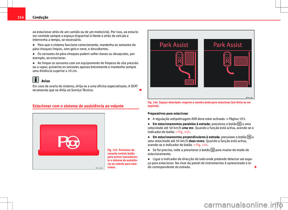 Seat Alhambra 2013  Manual do proprietário (in Portuguese)  214Condução
ao estacionar atrás de um camião ou de um motociclo). Por isso, ao estacio-
nar controle sempre o espaço disponível à frente e atrás do veículo e
intervenha a tempo, se necessári