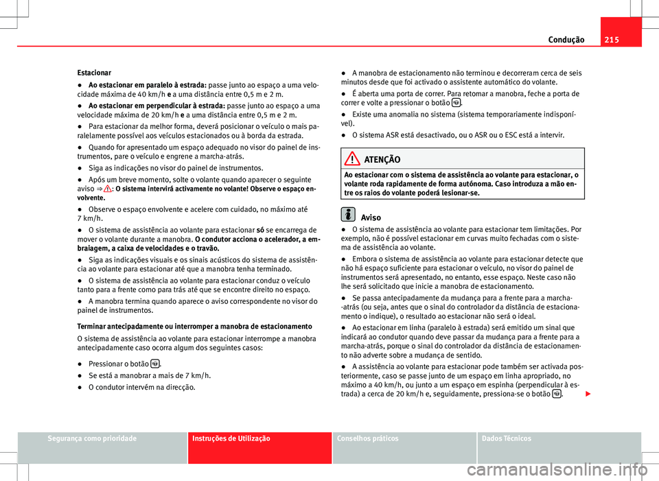 Seat Alhambra 2013  Manual do proprietário (in Portuguese)  215
Condução
Estacionar
● Ao estacionar em paralelo à estrada: passe junto ao espaço a uma velo-
cidade máxima de 40 km/h e a uma distância entre 0,5 m e 2 m.
● Ao estacionar em perpendicula