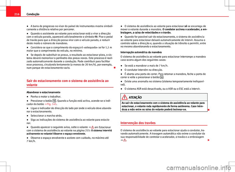Seat Alhambra 2013  Manual do proprietário (in Portuguese)  216Condução
● A barra de progresso no visor do painel de instrumentos mostra simboli-
camente a distância relativa por percorrer.
● Quando o assistente ao volante para estacionar está a virar 