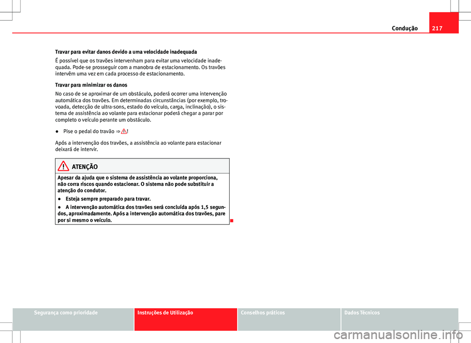 Seat Alhambra 2013  Manual do proprietário (in Portuguese)  217
Condução
Travar para evitar danos devido a uma velocidade inadequada
É possível que os travões intervenham para evitar uma velocidade inade-
quada. Pode-se prosseguir com a manobra de estacio