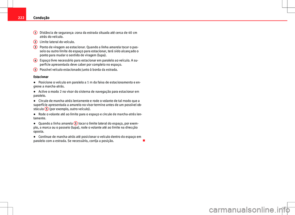 Seat Alhambra 2013  Manual do proprietário (in Portuguese)  222Condução
Distância de segurança: zona da estrada situada até cerca de 40 cm
atrás do veículo.
Limite lateral do veículo.
Ponto de viragem ao estacionar. Quando a linha amarela tocar o pas-
