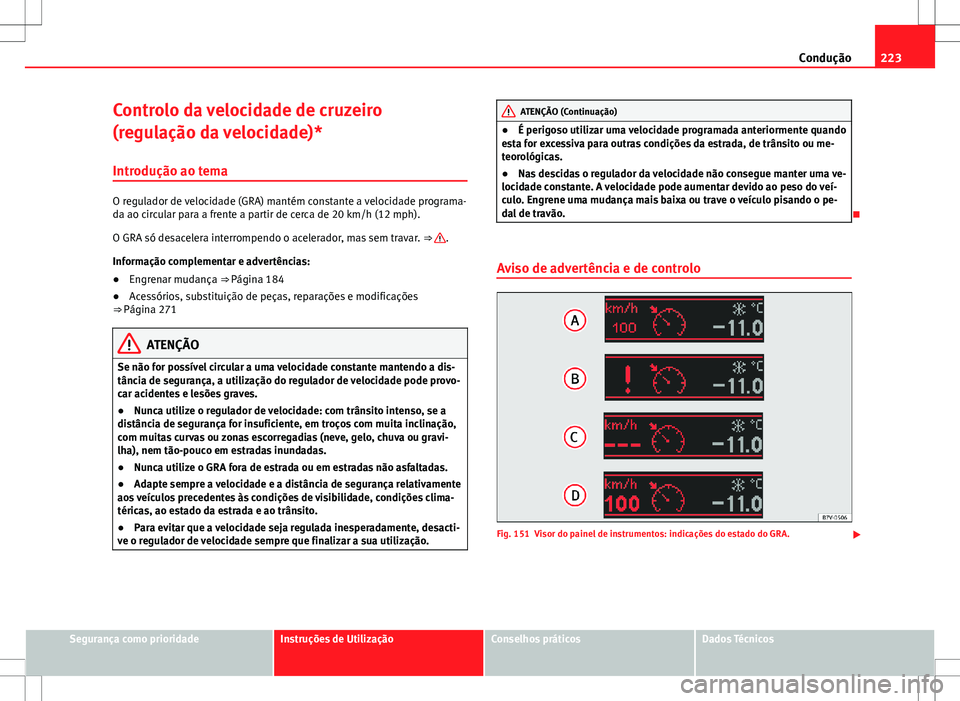Seat Alhambra 2013  Manual do proprietário (in Portuguese)  223
Condução
Controlo da velocidade de cruzeiro
(regulação da velocidade)*
Introdução ao tema
O regulador de velocidade (GRA) mantém constante a velocidade programa-
da ao circular para a frent
