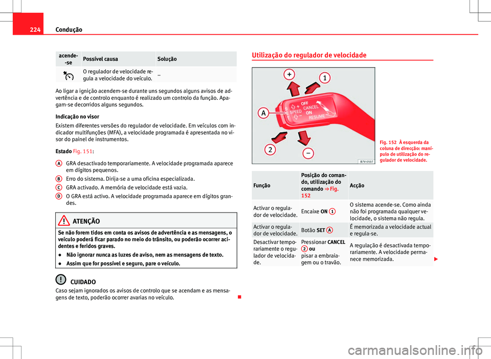 Seat Alhambra 2013  Manual do proprietário (in Portuguese)  224Condução
acende-
-sePossível causaSolução
O regulador de velocidade re-
gula a velocidade do veículo.–
Ao ligar a ignição acendem-se durante uns segundos alguns avisos de ad-
vertênci
