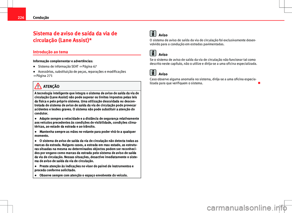 Seat Alhambra 2013  Manual do proprietário (in Portuguese)  226Condução
Sistema de aviso de saída da via de
circulação (Lane Assist)*
Introdução ao tema
Informação complementar e advertências:
● Sistema de informação SEAT  ⇒ Página 67
● Ac