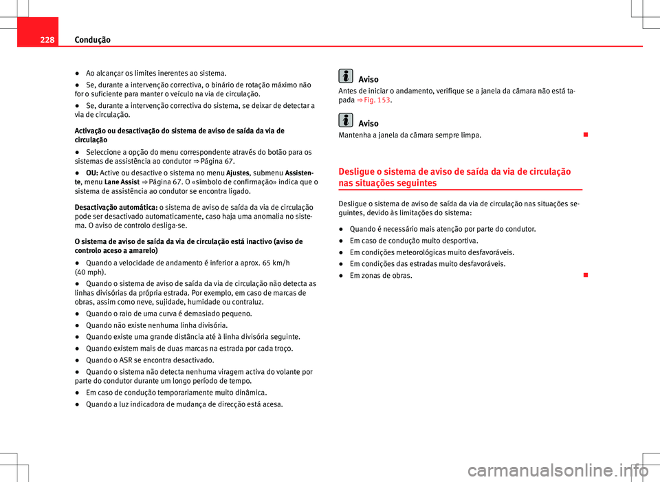 Seat Alhambra 2013  Manual do proprietário (in Portuguese)  228Condução
● Ao alcançar os limites inerentes ao sistema.
● Se, durante a intervenção correctiva, o binário de rotação máximo não
for o suficiente para manter o veículo na via de circu