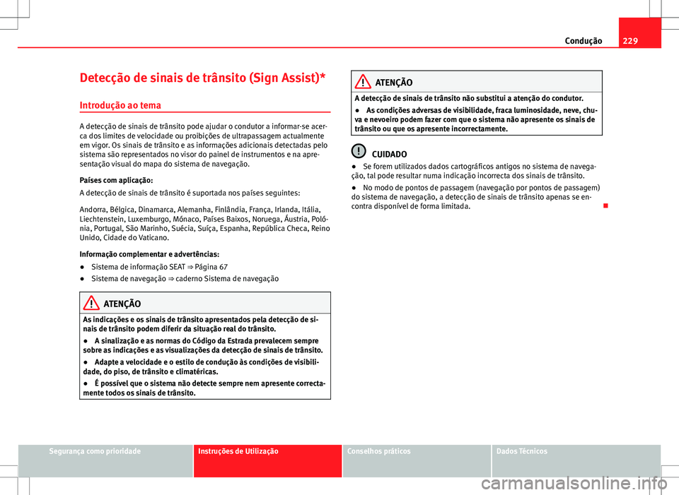 Seat Alhambra 2013  Manual do proprietário (in Portuguese)  229
Condução
Detecção de sinais de trânsito (Sign Assist)* Introdução ao tema
A detecção de sinais de trânsito pode ajudar o condutor a informar-se acer-
ca dos limites de velocidade ou proi