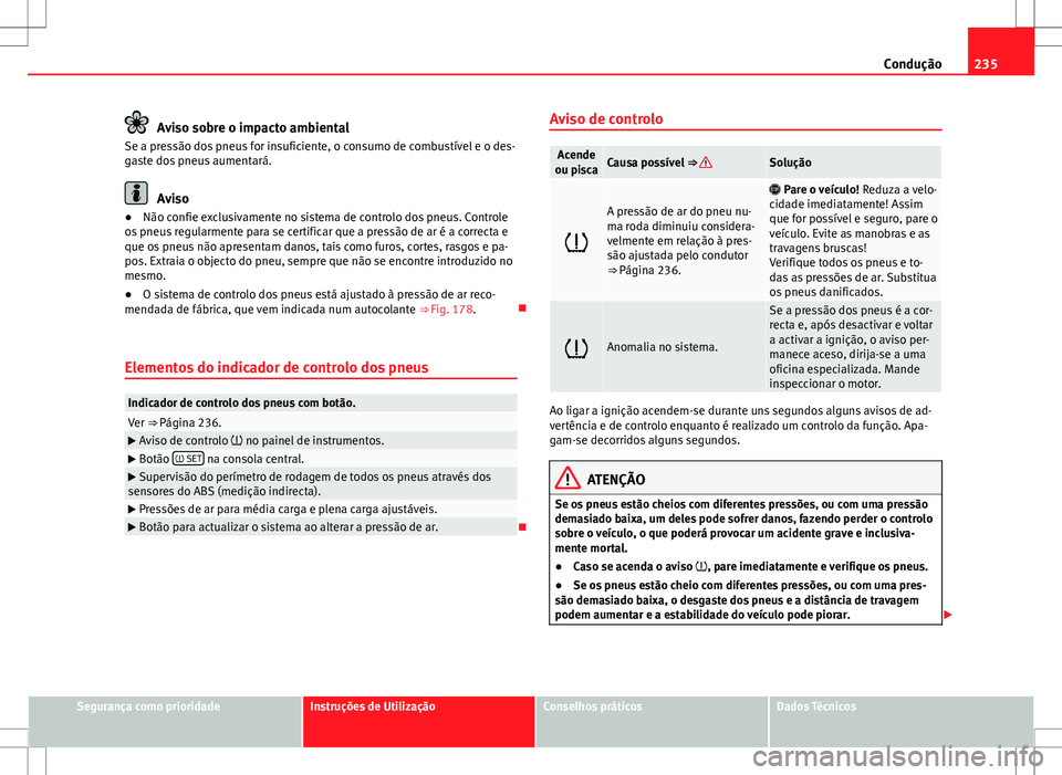 Seat Alhambra 2013  Manual do proprietário (in Portuguese)  235
Condução
Aviso sobre o impacto ambiental
Se a pressão dos pneus for insuficiente, o consumo de combustível e o des-
gaste dos pneus aumentará.
Aviso
● Não confie exclusivamente no sistema 