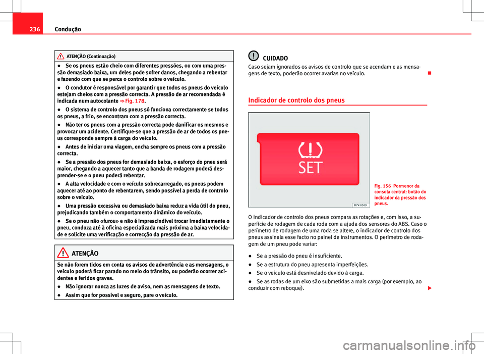 Seat Alhambra 2013  Manual do proprietário (in Portuguese)  236Condução
ATENÇÃO (Continuação)
● Se os pneus estão cheio com diferentes pressões, ou com uma pres-
são demasiado baixa, um deles pode sofrer danos, chegando a rebentar
e fazendo com que 