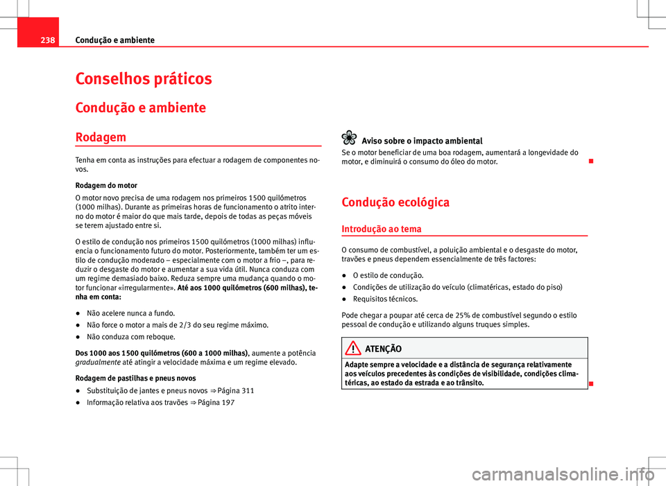 Seat Alhambra 2013  Manual do proprietário (in Portuguese)  238Condução e ambiente
Conselhos práticos
Condução e ambiente
Rodagem
Tenha em conta as instruções para efectuar a rodagem de componentes no-
vos.
Rodagem do motor
O motor novo precisa de uma r