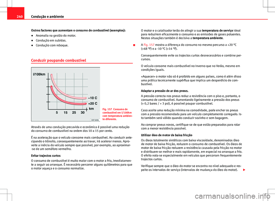 Seat Alhambra 2013  Manual do proprietário (in Portuguese)  240Condução e ambiente
Outros factores que aumentam o consumo de combustível (exemplos):
● Anomalia na gestão do motor.
● Condução em subidas.
● Condução com reboque. 
Conduzir poupan
