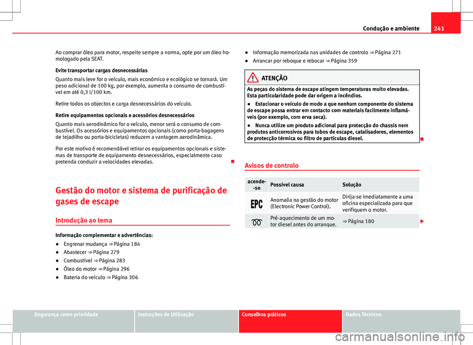 Seat Alhambra 2013  Manual do proprietário (in Portuguese)  241
Condução e ambiente
Ao comprar óleo para motor, respeite sempre a norma, opte por um óleo ho-
mologado pela SEAT.
Evite transportar cargas desnecessárias
Quanto mais leve for o veículo, mais