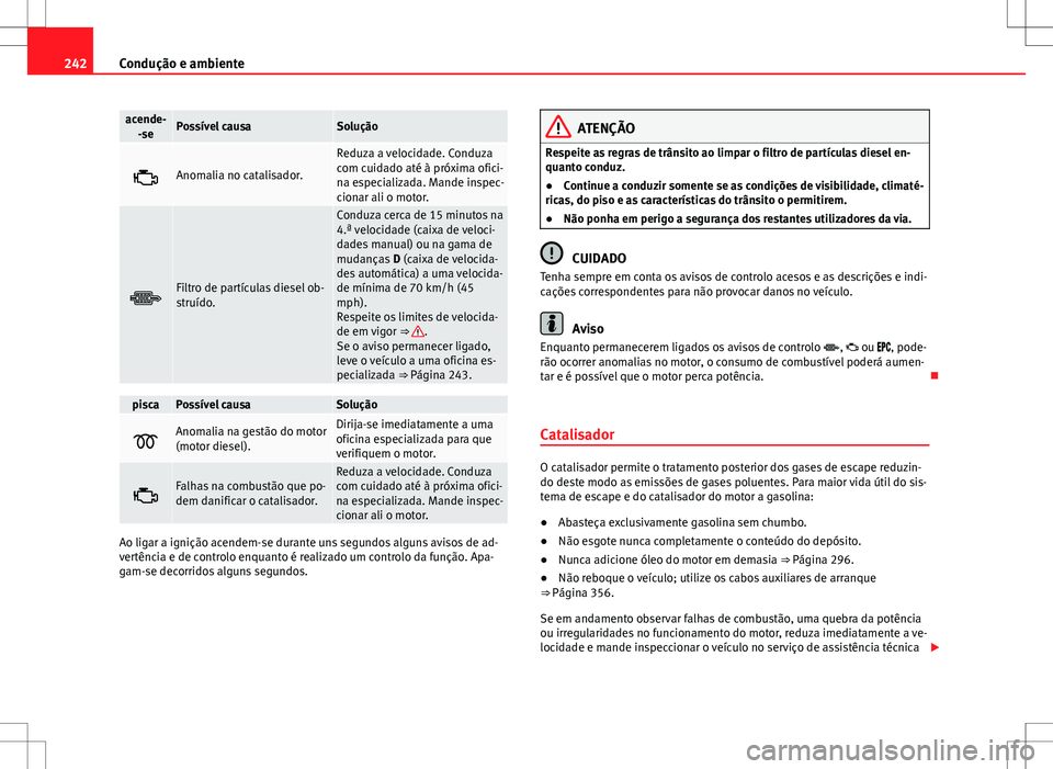 Seat Alhambra 2013  Manual do proprietário (in Portuguese)  242Condução e ambiente
acende-
-sePossível causaSolução
Anomalia no catalisador.
Reduza a velocidade. Conduza
com cuidado até à próxima ofici-
na especializada. Mande inspec-
cionar ali o m