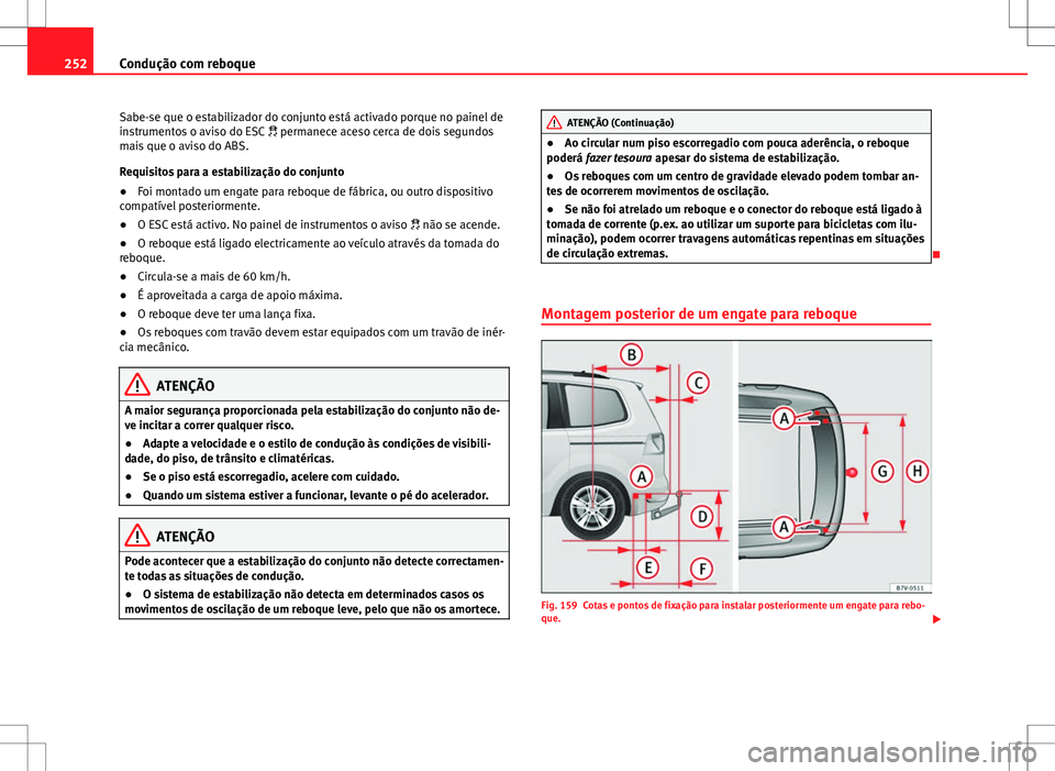 Seat Alhambra 2013  Manual do proprietário (in Portuguese)  252Condução com reboque
Sabe-se que o estabilizador do conjunto está activado porque no painel de
instrumentos o aviso do ESC   permanece aceso cerca de dois segundos
mais que o aviso do ABS.
Re