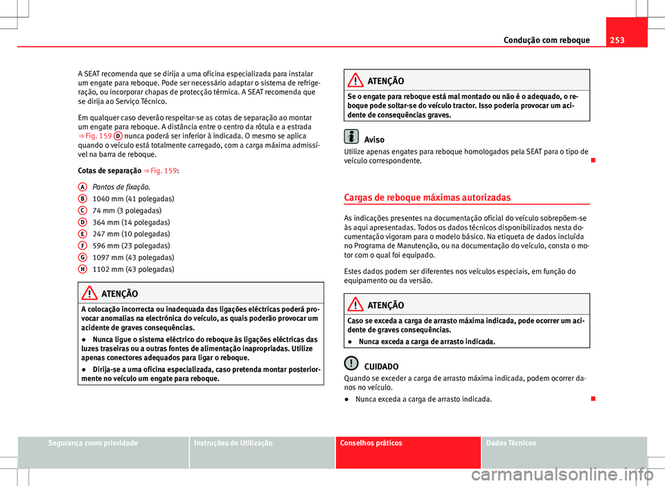 Seat Alhambra 2013  Manual do proprietário (in Portuguese)  253
Condução com reboque
A SEAT recomenda que se dirija a uma oficina especializada para instalar
um engate para reboque. Pode ser necessário adaptar o sistema de refrige-
ração, ou incorporar ch