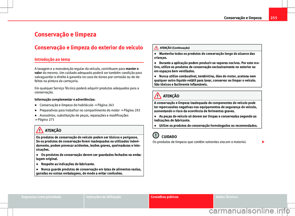 Seat Alhambra 2013  Manual do proprietário (in Portuguese)  255
Conservação e limpeza
Conservação e limpeza
Conservação e limpeza do exterior do veículo Introdução ao tema
A lavagem e a manutenção regular do veículo, contribuem para  manter o
valor