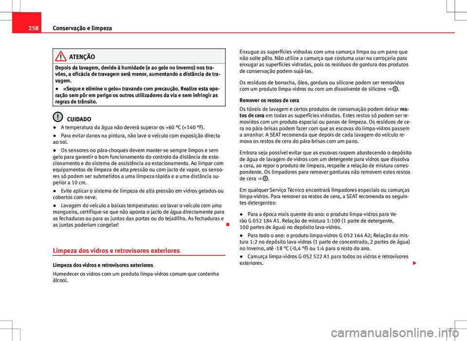 Seat Alhambra 2013  Manual do proprietário (in Portuguese)  258Conservação e limpeza
ATENÇÃO
Depois da lavagem, devido à humidade (e ao gelo no Inverno) nos tra-
vões, a eficácia de travagem será menor, aumentando a distância de tra-
vagem.
● «Sequ