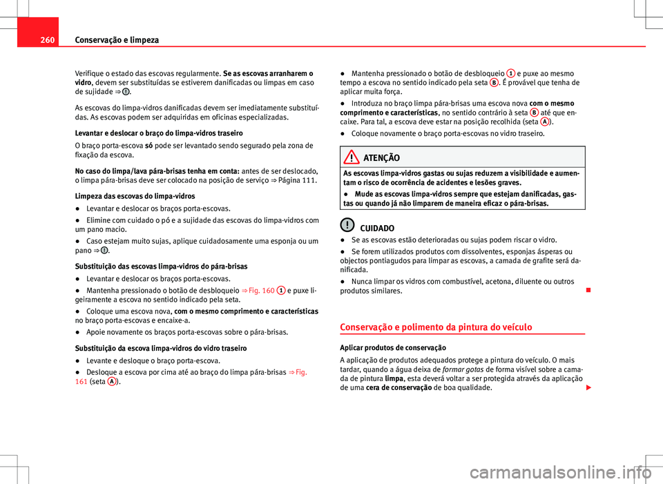 Seat Alhambra 2013  Manual do proprietário (in Portuguese)  260Conservação e limpeza
Verifique o estado das escovas regularmente.  Se as escovas arranharem o
vidro, devem ser substituídas se estiverem danificadas ou limpas em caso
de sujidade ⇒ 
.
As es