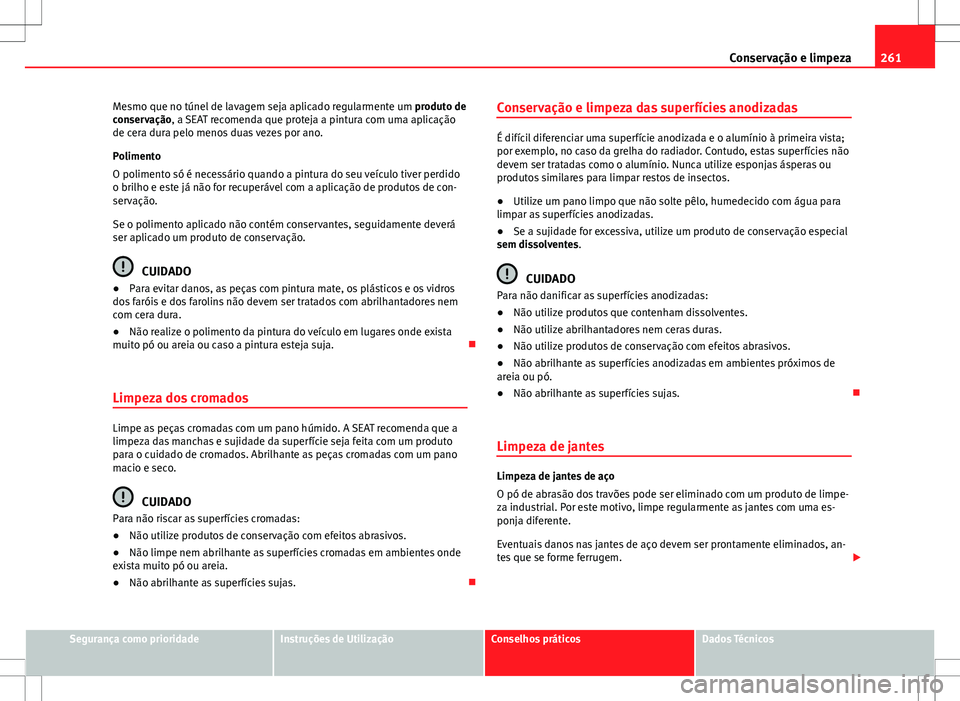 Seat Alhambra 2013  Manual do proprietário (in Portuguese)  261
Conservação e limpeza
Mesmo que no túnel de lavagem seja aplicado regularmente um  produto de
conservação, a SEAT recomenda que proteja a pintura com uma aplicação
de cera dura pelo menos d