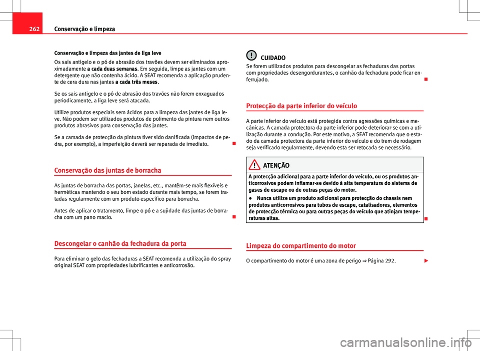 Seat Alhambra 2013  Manual do proprietário (in Portuguese)  262Conservação e limpeza
Conservação e limpeza das jantes de liga leve
Os sais antigelo e o pó de abrasão dos travões devem ser eliminados apro-
ximadamente a cada duas semanas . Em seguida, li