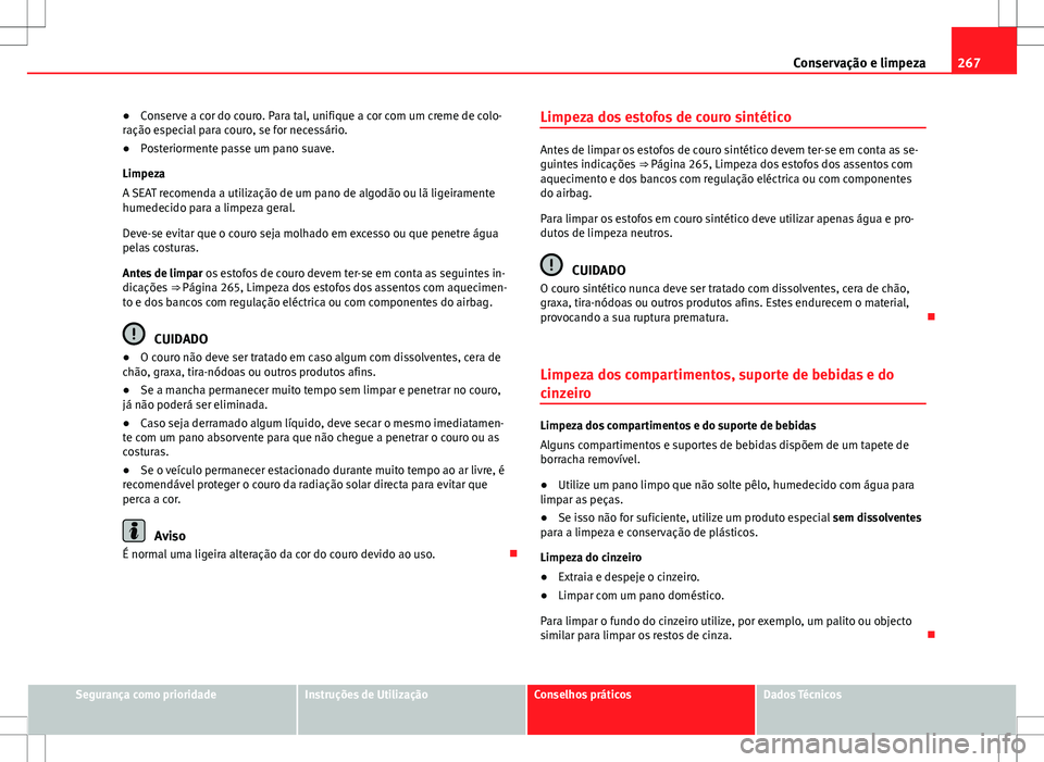 Seat Alhambra 2013  Manual do proprietário (in Portuguese)  267
Conservação e limpeza
● Conserve a cor do couro. Para tal, unifique a cor com um creme de colo-
ração especial para couro, se for necessário.
● Posteriormente passe um pano suave.
Limpeza