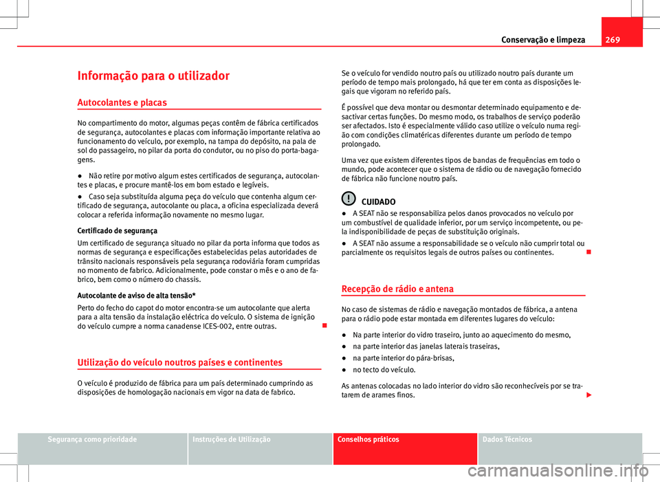 Seat Alhambra 2013  Manual do proprietário (in Portuguese)  269
Conservação e limpeza
Informação para o utilizador Autocolantes e placas
No compartimento do motor, algumas peças contêm de fábrica certificados
de segurança, autocolantes e placas com inf