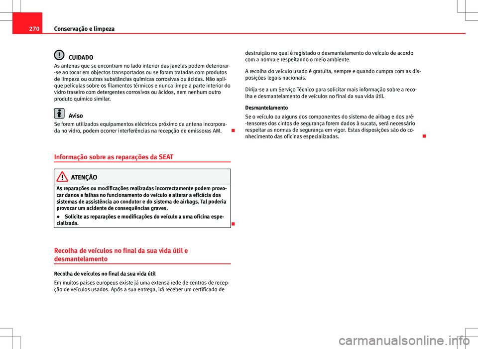 Seat Alhambra 2013  Manual do proprietário (in Portuguese)  270Conservação e limpeza
CUIDADO
As antenas que se encontram no lado interior das janelas podem deteriorar-
-se ao tocar em objectos transportados ou se foram tratadas com produtos
de limpeza ou out